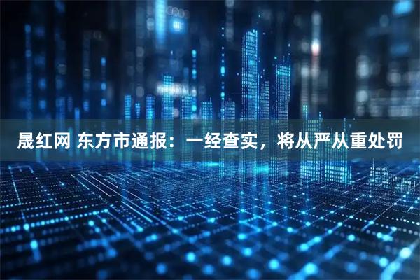 晟红网 东方市通报：一经查实，将从严从重处罚