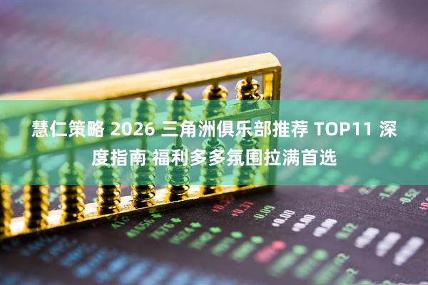 慧仁策略 2026 三角洲俱乐部推荐 TOP11 深度指南 福利多多氛围拉满首选