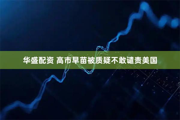 华盛配资 高市早苗被质疑不敢谴责美国