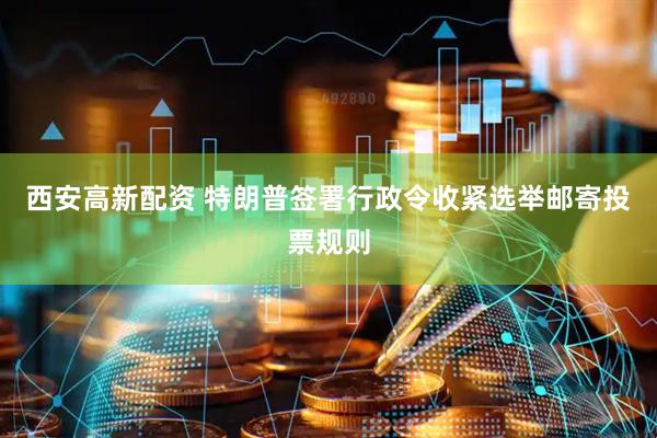 西安高新配资 特朗普签署行政令收紧选举邮寄投票规则