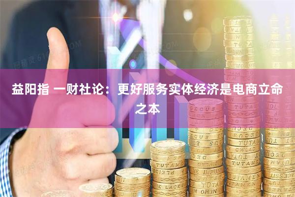 益阳指 一财社论：更好服务实体经济是电商立命之本