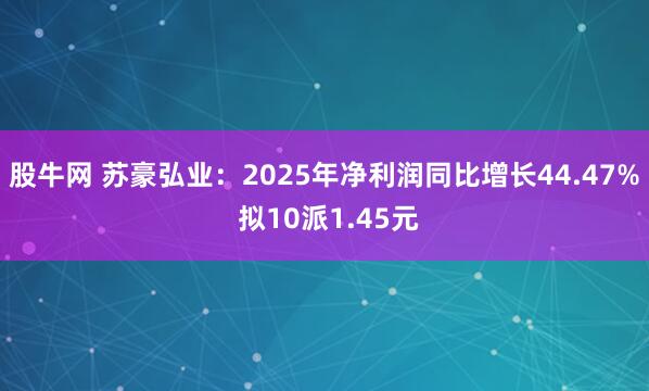 股牛网 苏豪弘业：2025年净利润同比增长44.47% 拟10派1.45元