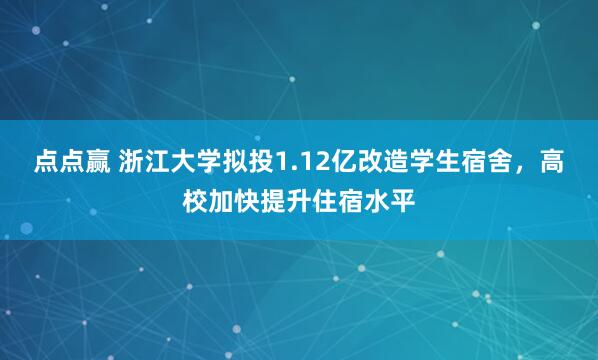 点点赢 浙江大学拟投1.12亿改造学生宿舍，高校加快提升住宿水平