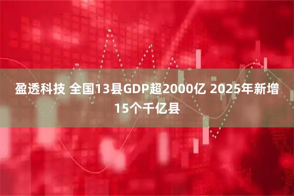 盈透科技 全国13县GDP超2000亿 2025年新增15个千亿县