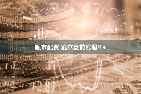 顺市配资 戴尔盘前涨超4%