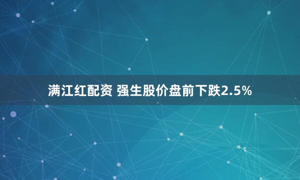 满江红配资 强生股价盘前下跌2.5%