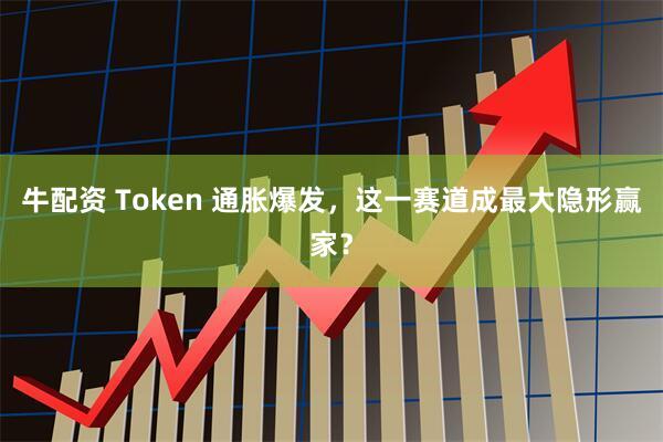 牛配资 Token 通胀爆发，这一赛道成最大隐形赢家？