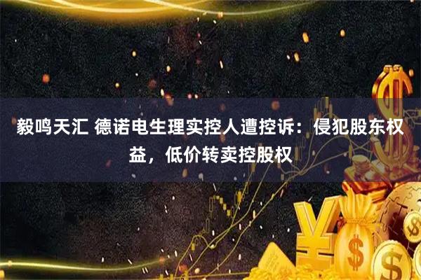 毅鸣天汇 德诺电生理实控人遭控诉：侵犯股东权益，低价转卖控股权