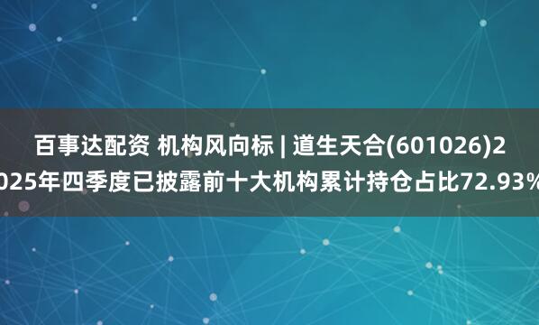 百事达配资 机构风向标 | 道生天合(601026)2025年四季度已披露前十大机构累计持仓占比72.93%