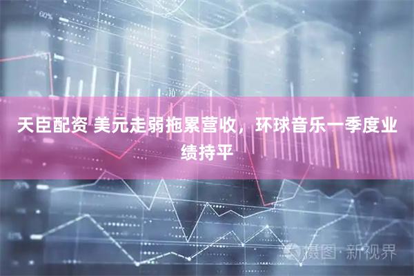 天臣配资 美元走弱拖累营收，环球音乐一季度业绩持平