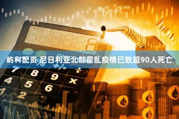 屿科配资 尼日利亚北部霍乱疫情已致超90人死亡