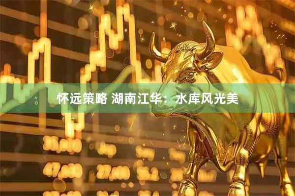 怀远策略 湖南江华：水库风光美