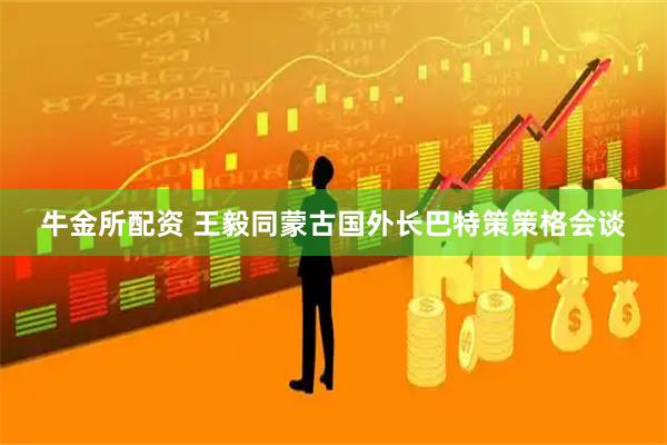 牛金所配资 王毅同蒙古国外长巴特策策格会谈