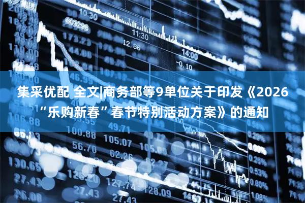 集采优配 全文|商务部等9单位关于印发《2026“乐购新春”春节特别活动方案》的通知
