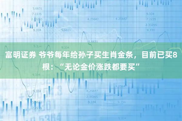 富明证券 爷爷每年给孙子买生肖金条，目前已买8根：“无论金价涨跌都要买”