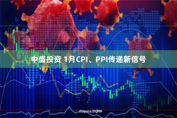 中盛投资 1月CPI、PPI传递新信号