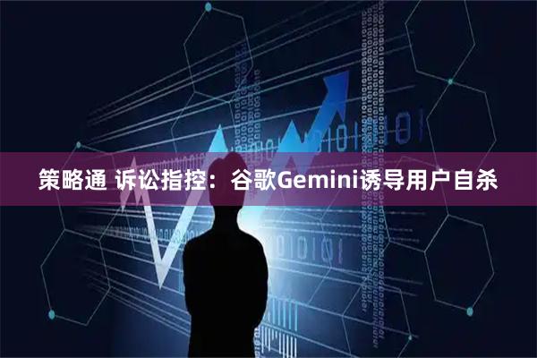 策略通 诉讼指控：谷歌Gemini诱导用户自杀