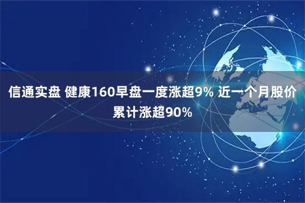 信通实盘 健康160早盘一度涨超9% 近一个月股价累计涨超90%