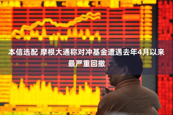 本信选配 摩根大通称对冲基金遭遇去年4月以来最严重回撤