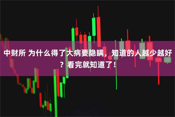 中财所 为什么得了大病要隐瞒，知道的人越少越好？看完就知道了！