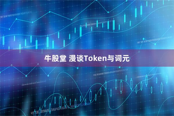 牛股堂 漫谈Token与词元