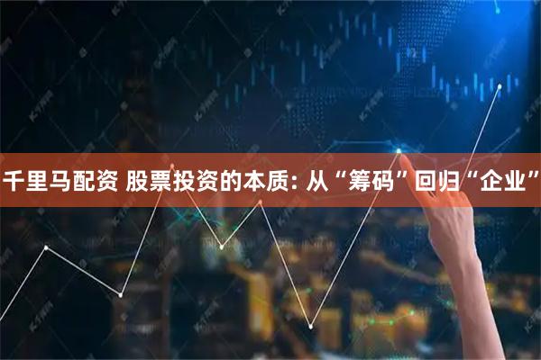千里马配资 股票投资的本质: 从“筹码”回归“企业”