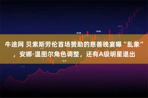 牛途网 贝索斯劳伦首场赞助的慈善晚宴曝“乱象”，安娜·温图尔角色调整，还有A级明星退出