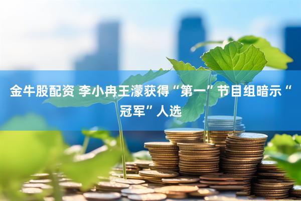 金牛股配资 李小冉王濛获得“第一”节目组暗示“冠军”人选