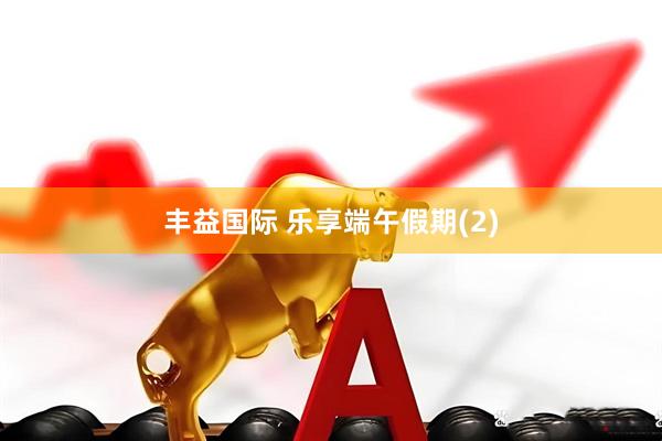 丰益国际 乐享端午假期(2)