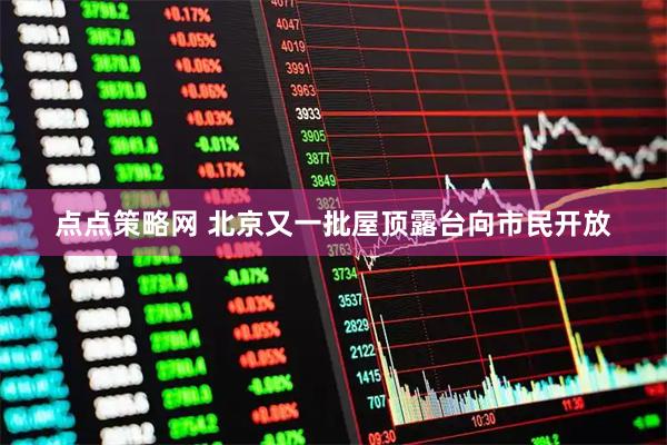 点点策略网 北京又一批屋顶露台向市民开放