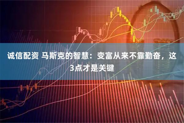 诚信配资 马斯克的智慧：变富从来不靠勤奋，这3点才是关键
