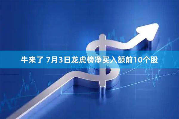 牛来了 7月3日龙虎榜净买入额前10个股