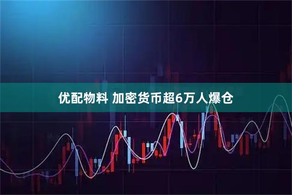 优配物料 加密货币超6万人爆仓