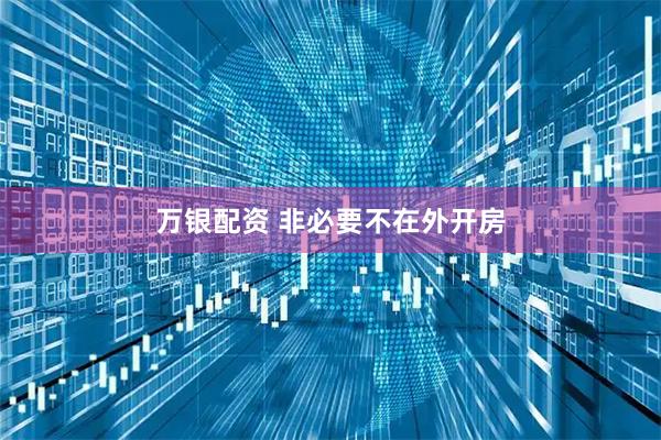 万银配资 非必要不在外开房