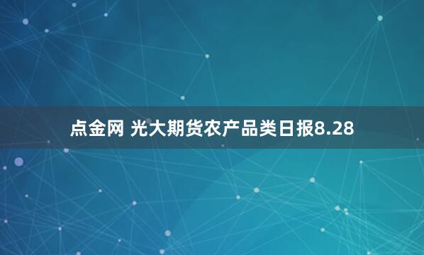 点金网 光大期货农产品类日报8.28