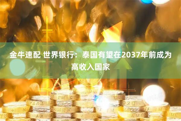 金牛速配 世界银行：泰国有望在2037年前成为高收入国家