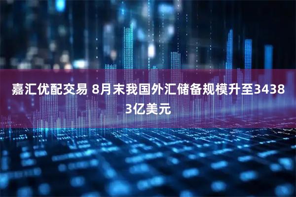 嘉汇优配交易 8月末我国外汇储备规模升至34383亿美元