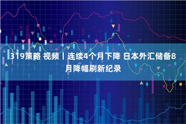 319策略 视频丨连续4个月下降 日本外汇储备8月降幅刷新纪录